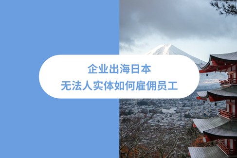 2025年企业出海日本无实体雇佣指南