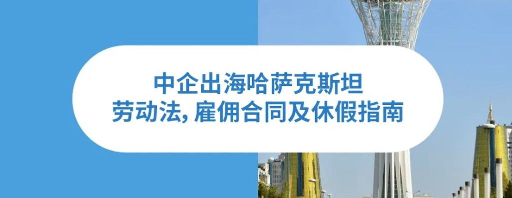 2025年哈萨克斯坦劳动法：企业出海中亚地区